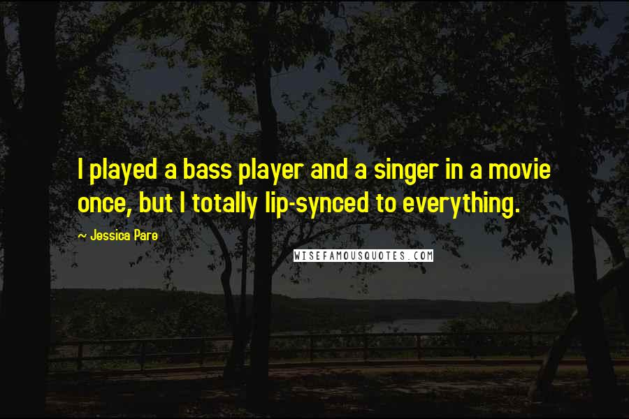 Jessica Pare Quotes: I played a bass player and a singer in a movie once, but I totally lip-synced to everything.