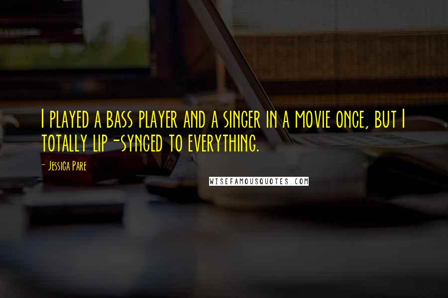Jessica Pare Quotes: I played a bass player and a singer in a movie once, but I totally lip-synced to everything.