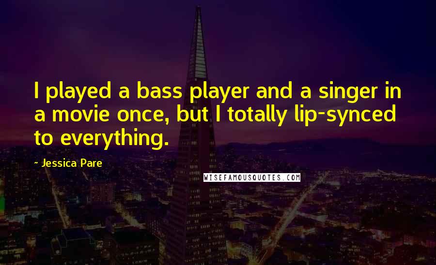 Jessica Pare Quotes: I played a bass player and a singer in a movie once, but I totally lip-synced to everything.
