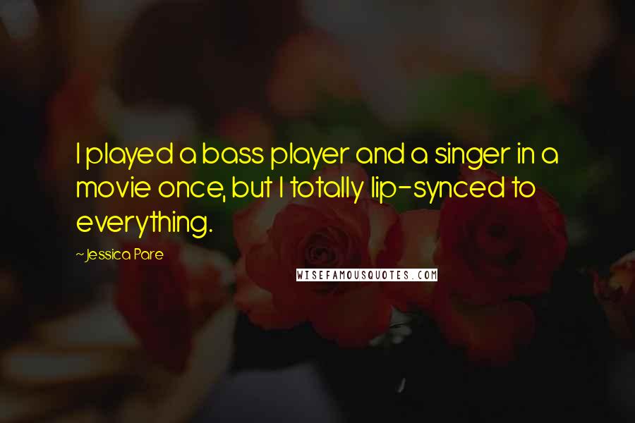 Jessica Pare Quotes: I played a bass player and a singer in a movie once, but I totally lip-synced to everything.