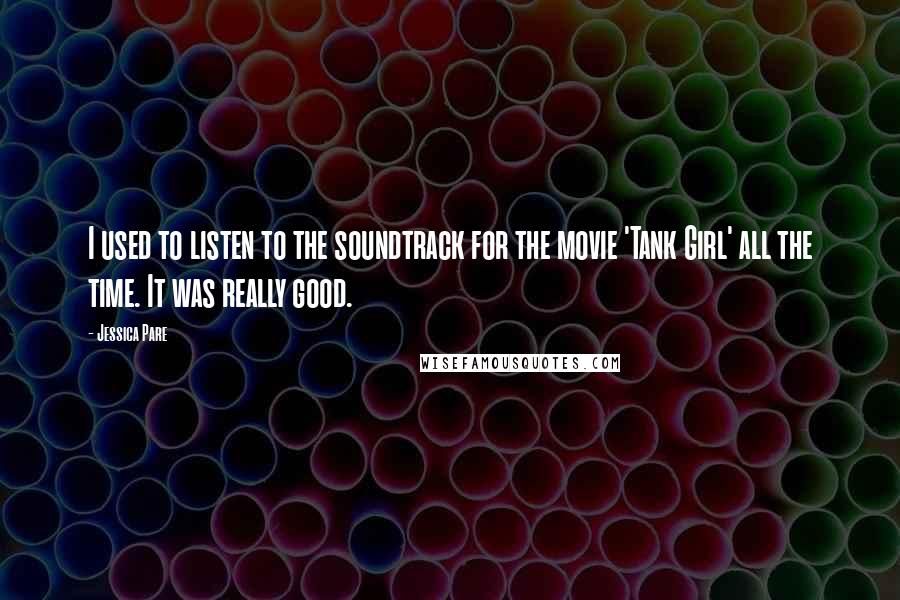 Jessica Pare Quotes: I used to listen to the soundtrack for the movie 'Tank Girl' all the time. It was really good.