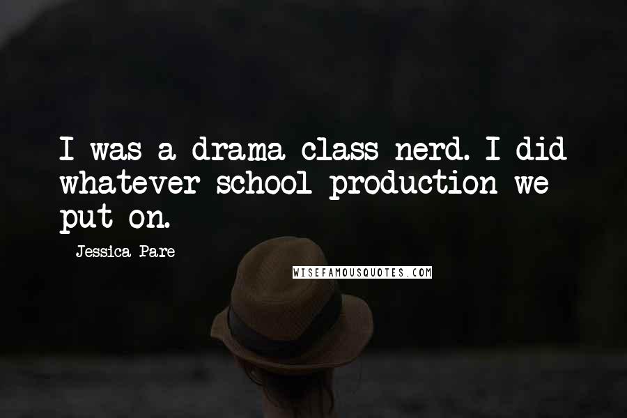 Jessica Pare Quotes: I was a drama-class nerd. I did whatever school production we put on.