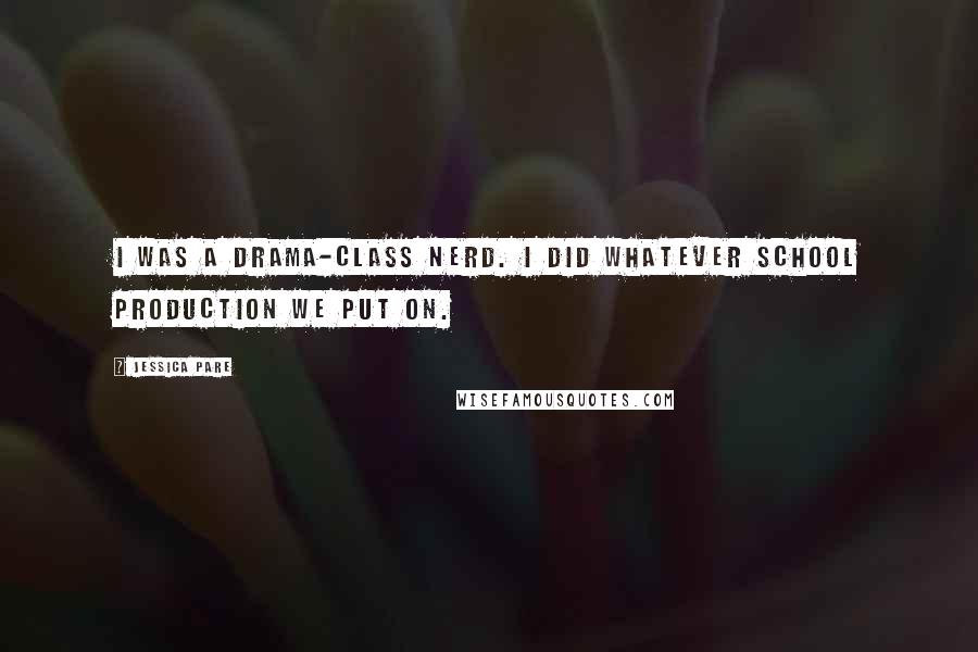 Jessica Pare Quotes: I was a drama-class nerd. I did whatever school production we put on.