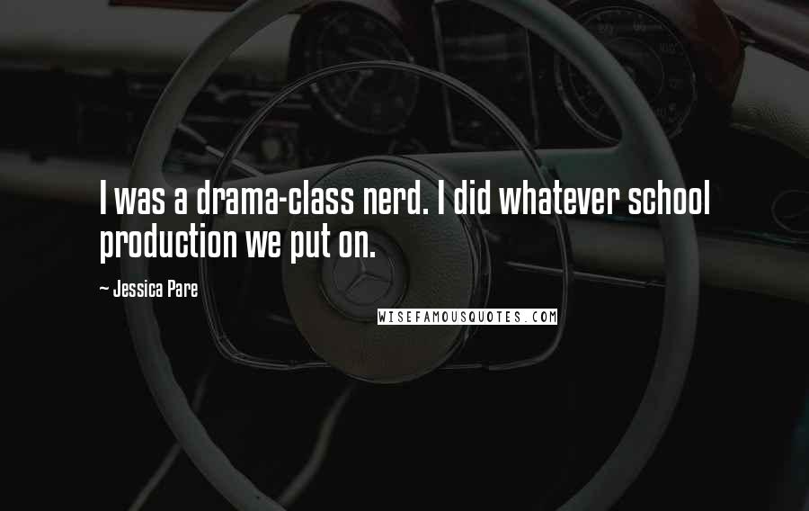 Jessica Pare Quotes: I was a drama-class nerd. I did whatever school production we put on.