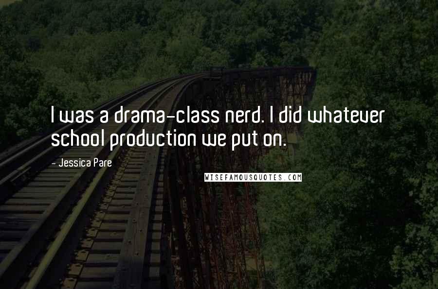 Jessica Pare Quotes: I was a drama-class nerd. I did whatever school production we put on.