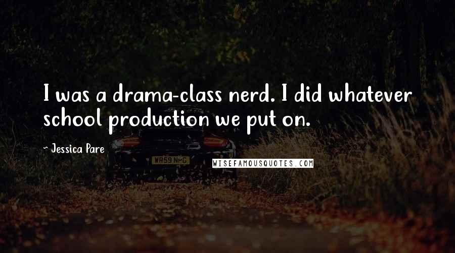 Jessica Pare Quotes: I was a drama-class nerd. I did whatever school production we put on.