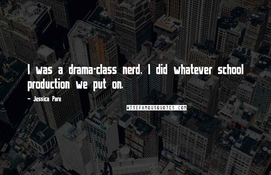 Jessica Pare Quotes: I was a drama-class nerd. I did whatever school production we put on.