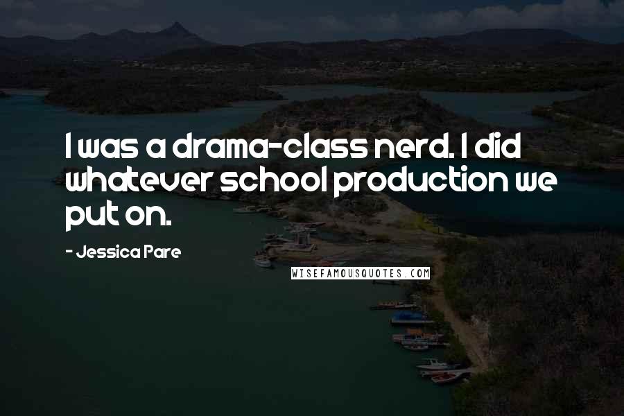 Jessica Pare Quotes: I was a drama-class nerd. I did whatever school production we put on.