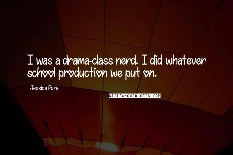 Jessica Pare Quotes: I was a drama-class nerd. I did whatever school production we put on.