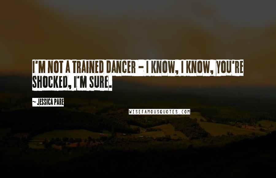 Jessica Pare Quotes: I'm not a trained dancer - I know, I know, you're shocked, I'm sure.