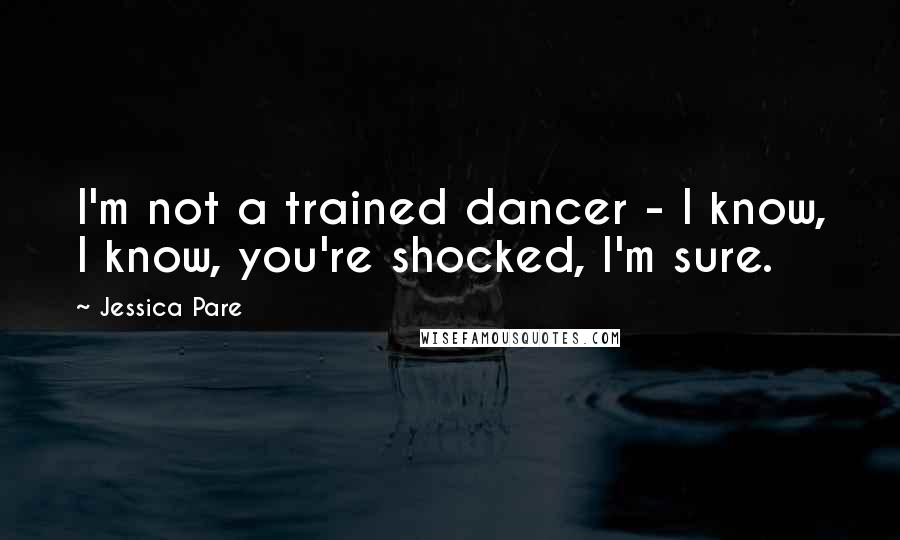 Jessica Pare Quotes: I'm not a trained dancer - I know, I know, you're shocked, I'm sure.