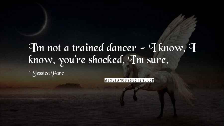 Jessica Pare Quotes: I'm not a trained dancer - I know, I know, you're shocked, I'm sure.