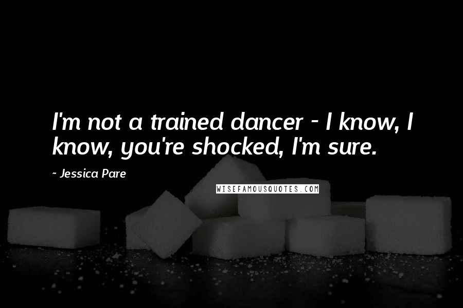 Jessica Pare Quotes: I'm not a trained dancer - I know, I know, you're shocked, I'm sure.