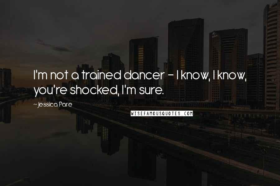 Jessica Pare Quotes: I'm not a trained dancer - I know, I know, you're shocked, I'm sure.