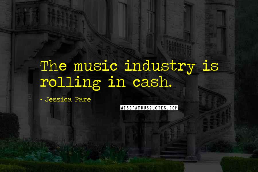 Jessica Pare Quotes: The music industry is rolling in cash.