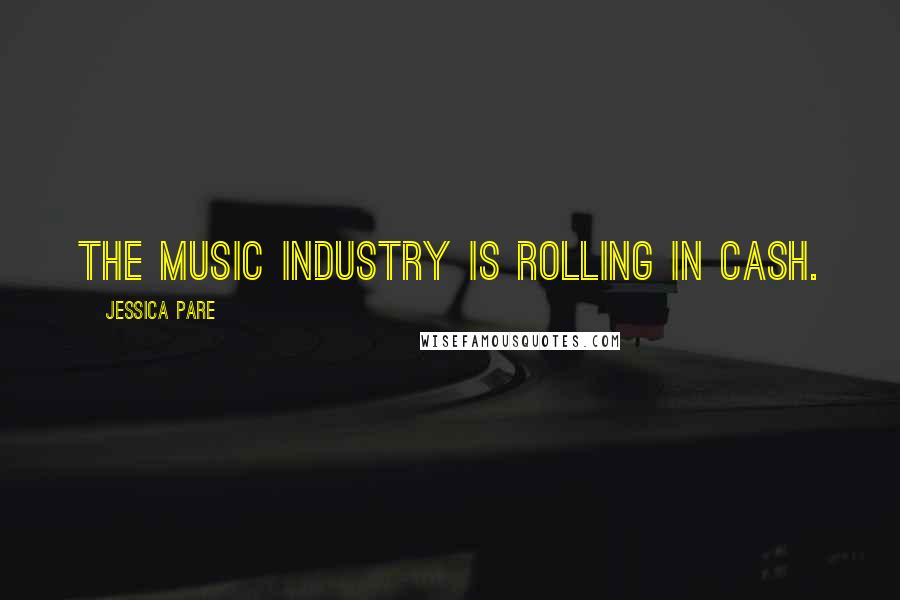 Jessica Pare Quotes: The music industry is rolling in cash.
