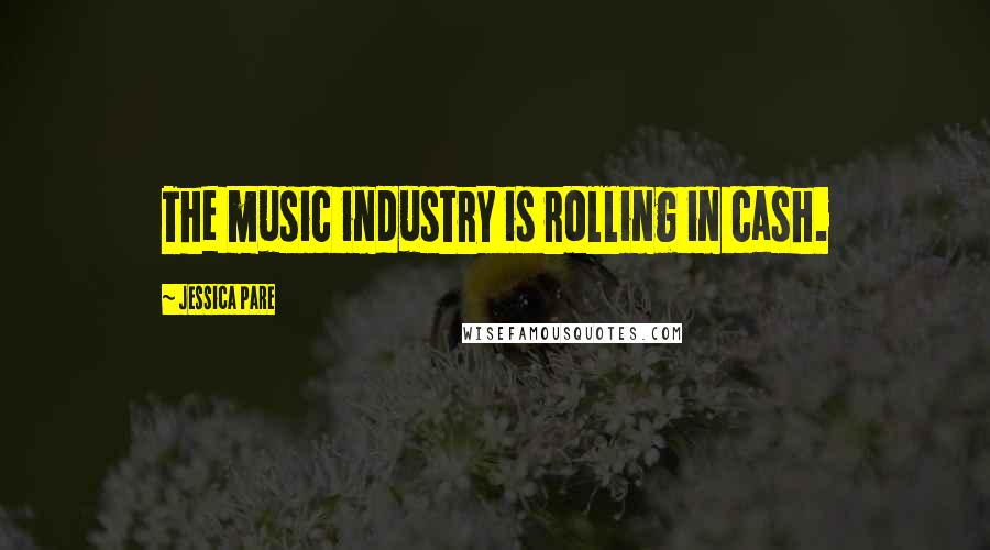 Jessica Pare Quotes: The music industry is rolling in cash.