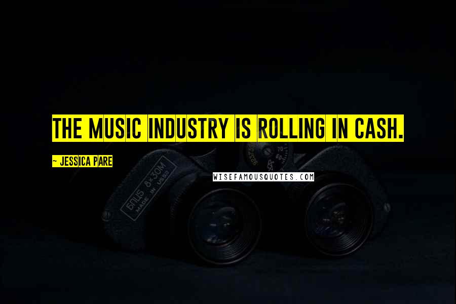 Jessica Pare Quotes: The music industry is rolling in cash.