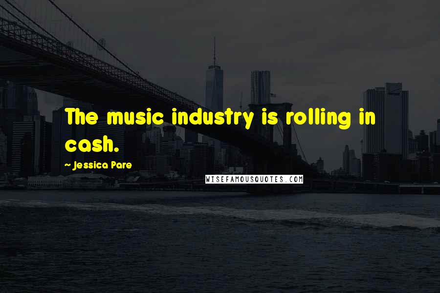Jessica Pare Quotes: The music industry is rolling in cash.
