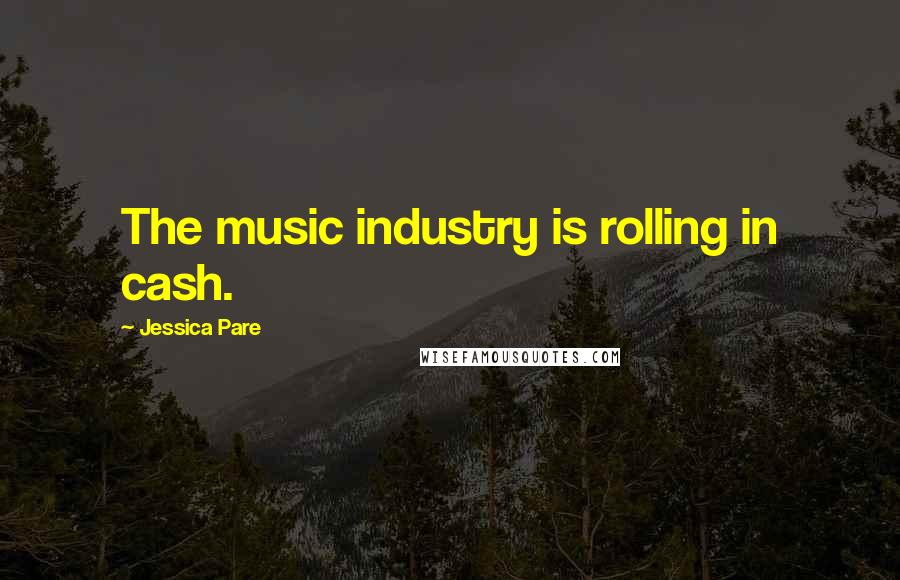 Jessica Pare Quotes: The music industry is rolling in cash.