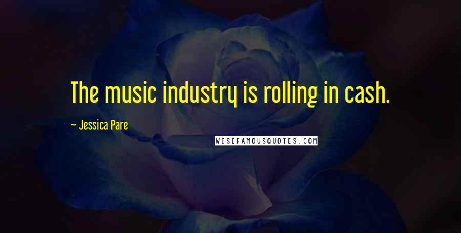 Jessica Pare Quotes: The music industry is rolling in cash.