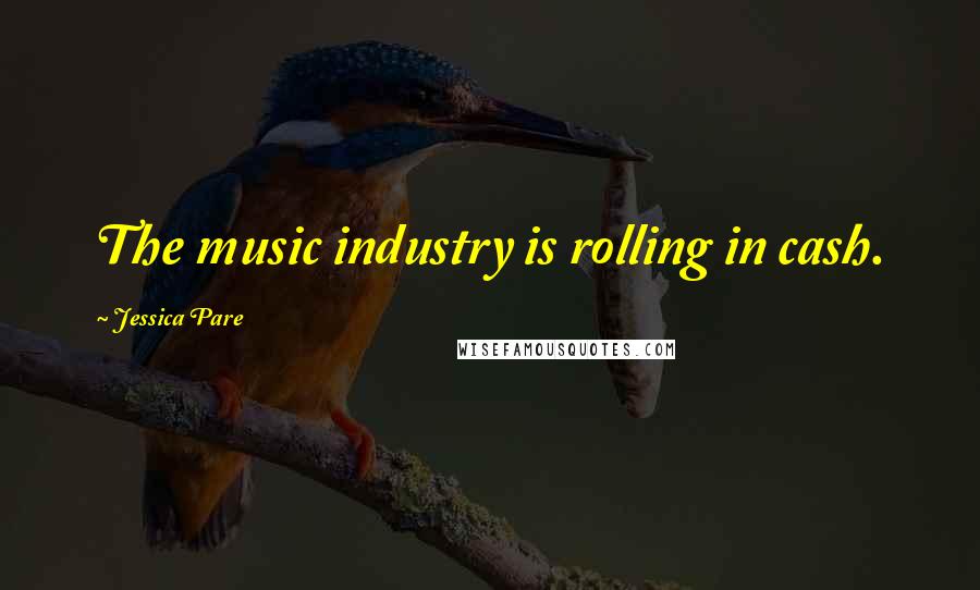 Jessica Pare Quotes: The music industry is rolling in cash.