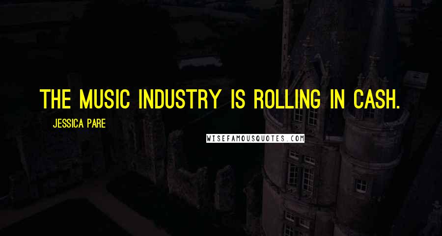 Jessica Pare Quotes: The music industry is rolling in cash.