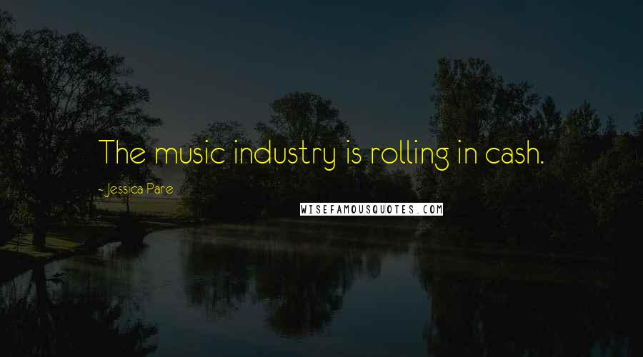 Jessica Pare Quotes: The music industry is rolling in cash.
