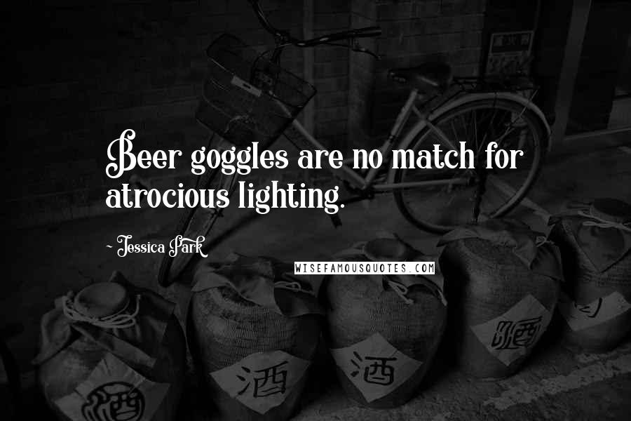 Jessica Park Quotes: Beer goggles are no match for atrocious lighting.