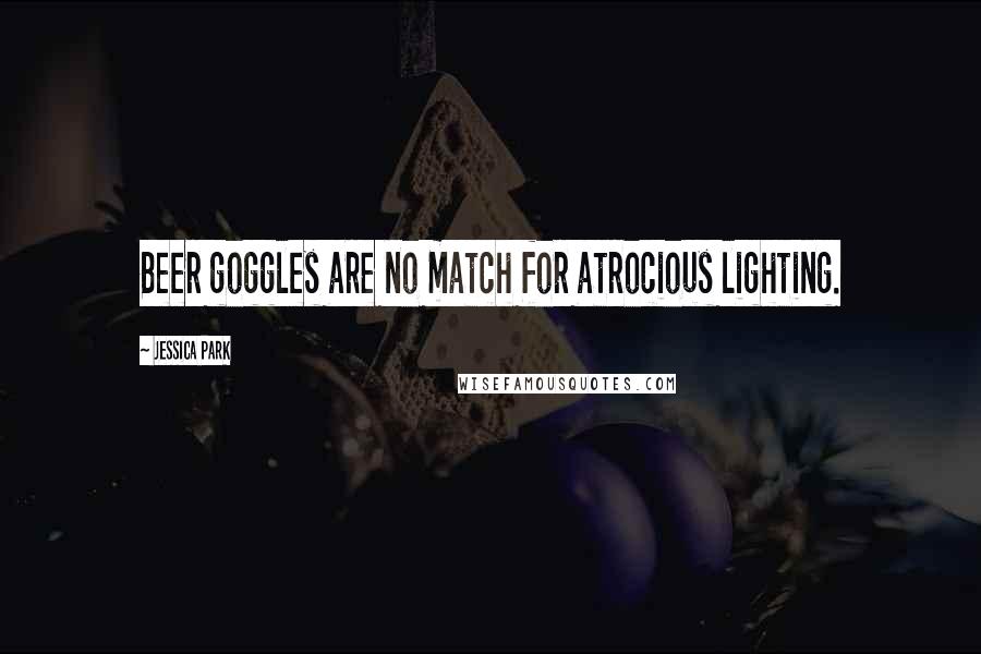 Jessica Park Quotes: Beer goggles are no match for atrocious lighting.