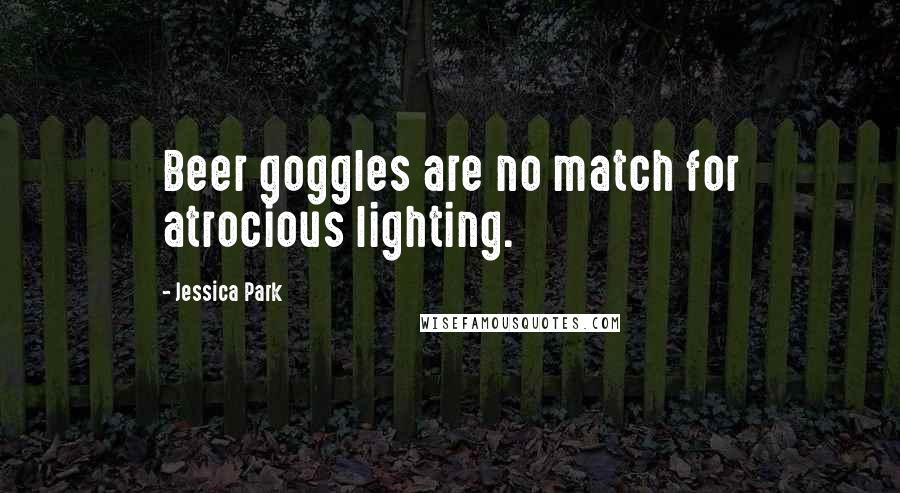 Jessica Park Quotes: Beer goggles are no match for atrocious lighting.
