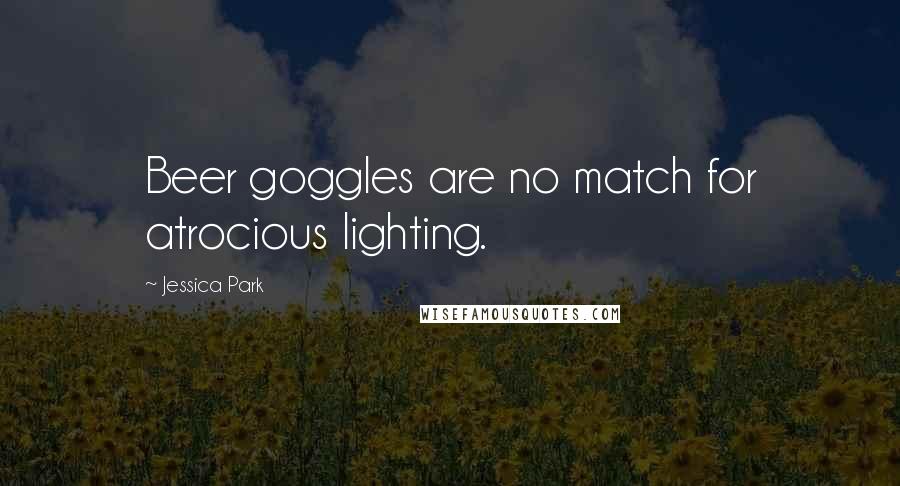 Jessica Park Quotes: Beer goggles are no match for atrocious lighting.