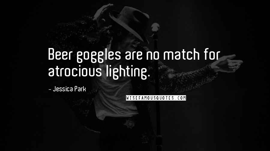 Jessica Park Quotes: Beer goggles are no match for atrocious lighting.