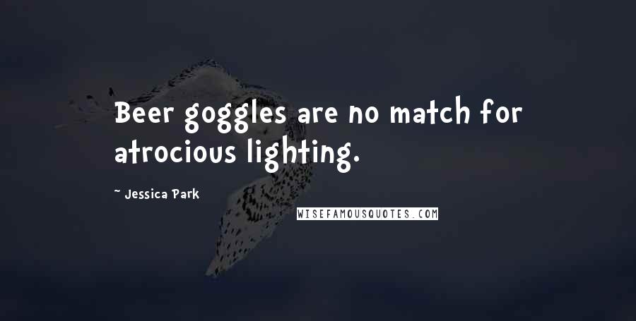 Jessica Park Quotes: Beer goggles are no match for atrocious lighting.