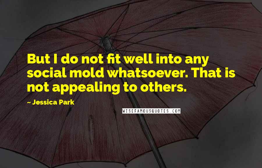 Jessica Park Quotes: But I do not fit well into any social mold whatsoever. That is not appealing to others.