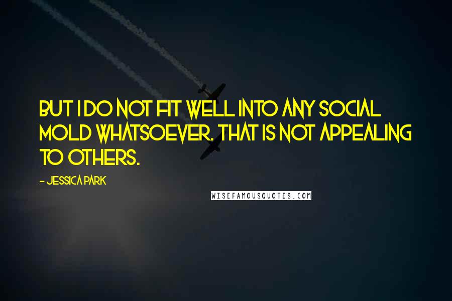Jessica Park Quotes: But I do not fit well into any social mold whatsoever. That is not appealing to others.