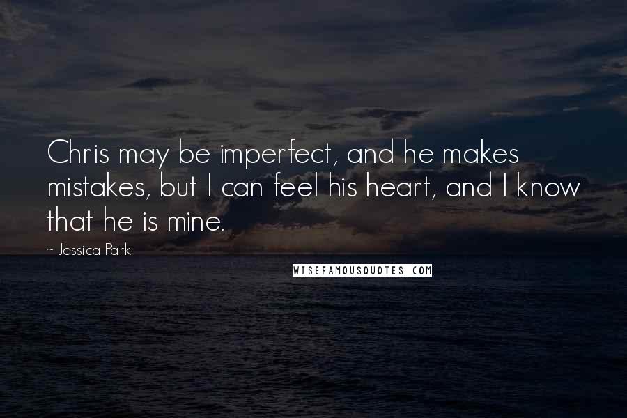 Jessica Park Quotes: Chris may be imperfect, and he makes mistakes, but I can feel his heart, and I know that he is mine.