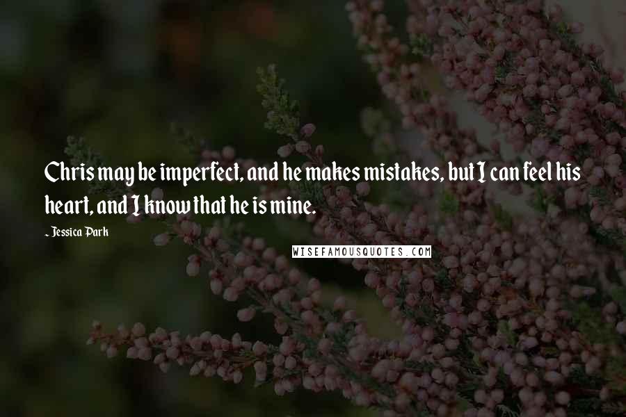 Jessica Park Quotes: Chris may be imperfect, and he makes mistakes, but I can feel his heart, and I know that he is mine.