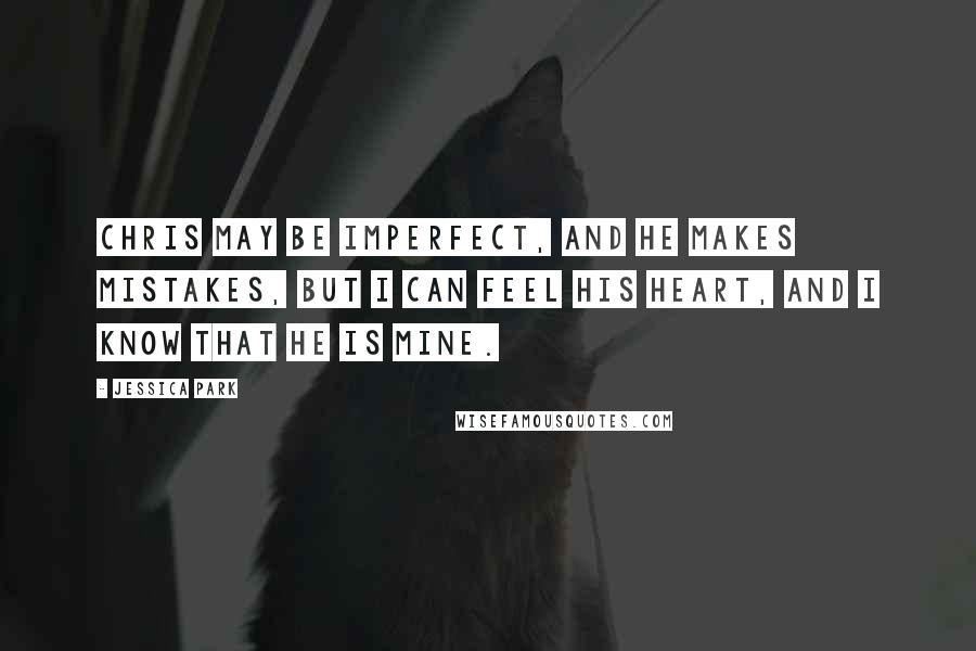 Jessica Park Quotes: Chris may be imperfect, and he makes mistakes, but I can feel his heart, and I know that he is mine.