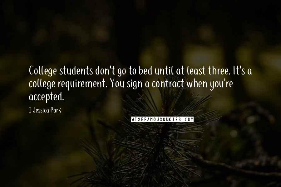 Jessica Park Quotes: College students don't go to bed until at least three. It's a college requirement. You sign a contract when you're accepted.