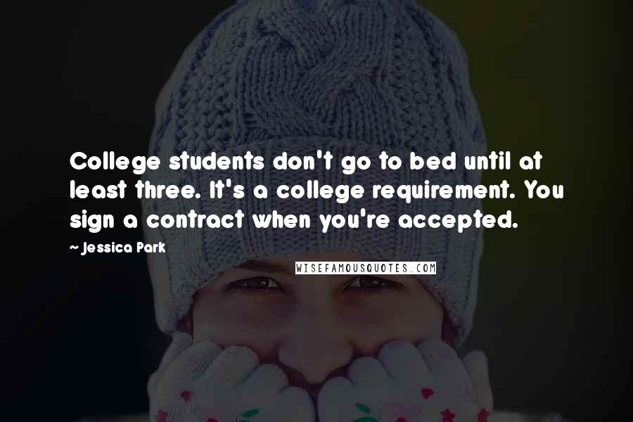 Jessica Park Quotes: College students don't go to bed until at least three. It's a college requirement. You sign a contract when you're accepted.