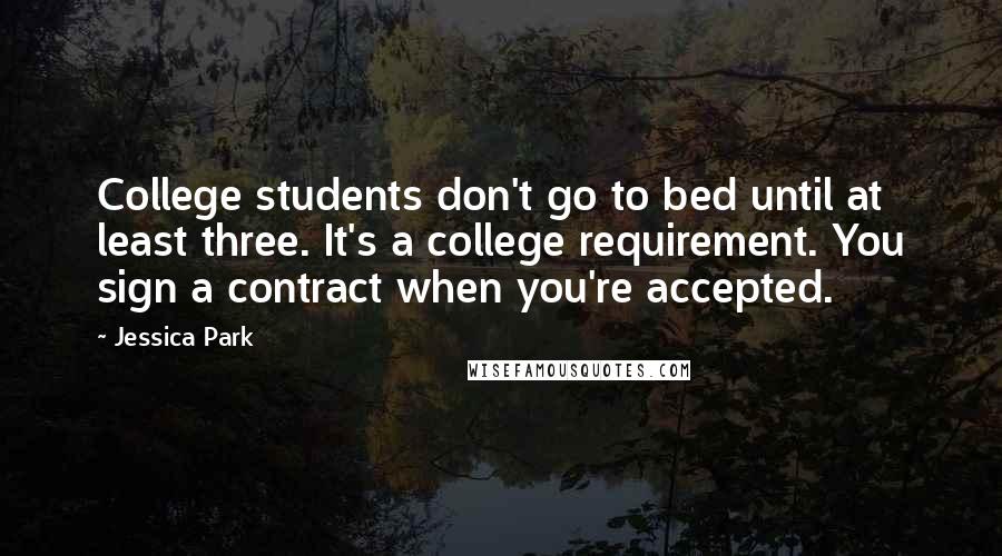 Jessica Park Quotes: College students don't go to bed until at least three. It's a college requirement. You sign a contract when you're accepted.