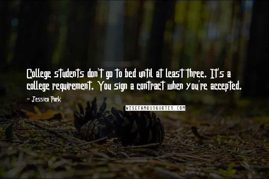 Jessica Park Quotes: College students don't go to bed until at least three. It's a college requirement. You sign a contract when you're accepted.