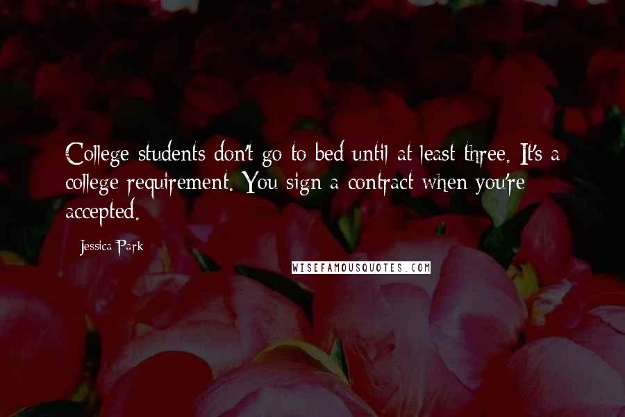 Jessica Park Quotes: College students don't go to bed until at least three. It's a college requirement. You sign a contract when you're accepted.