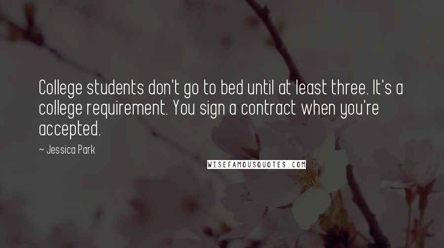 Jessica Park Quotes: College students don't go to bed until at least three. It's a college requirement. You sign a contract when you're accepted.