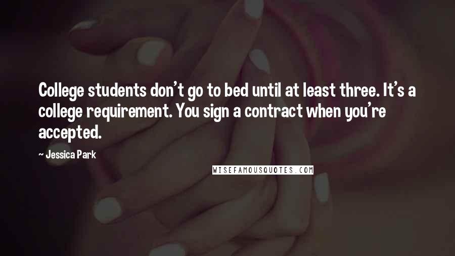 Jessica Park Quotes: College students don't go to bed until at least three. It's a college requirement. You sign a contract when you're accepted.