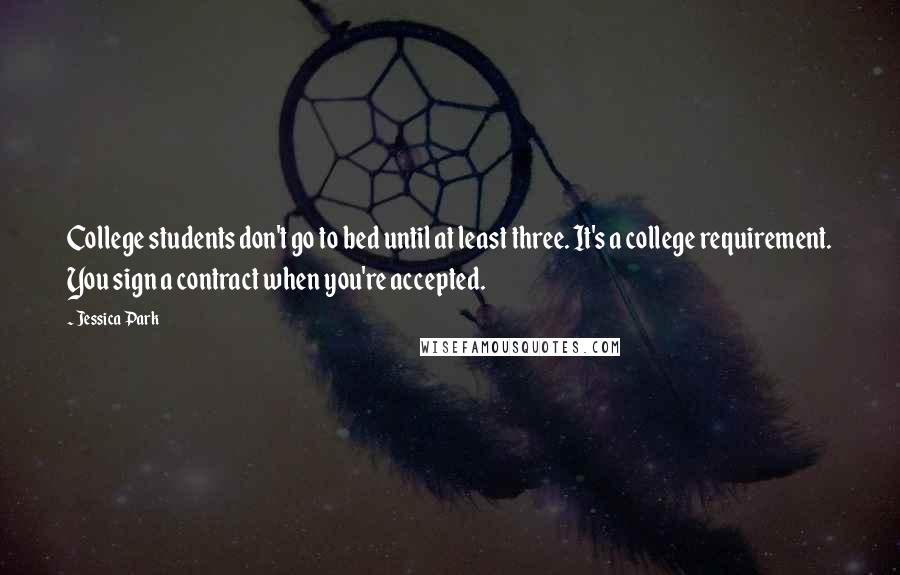 Jessica Park Quotes: College students don't go to bed until at least three. It's a college requirement. You sign a contract when you're accepted.