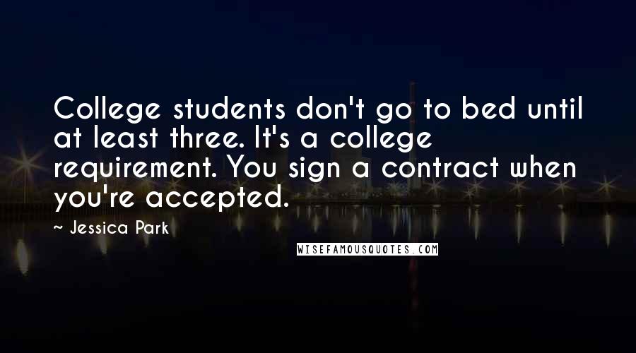 Jessica Park Quotes: College students don't go to bed until at least three. It's a college requirement. You sign a contract when you're accepted.