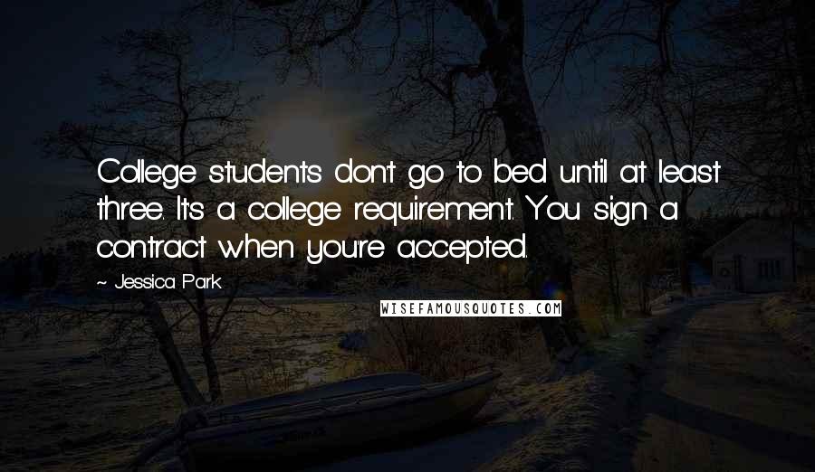 Jessica Park Quotes: College students don't go to bed until at least three. It's a college requirement. You sign a contract when you're accepted.