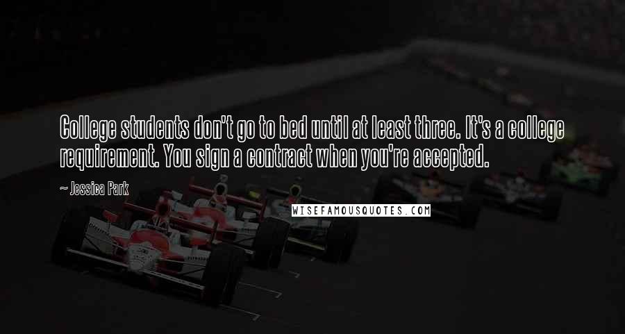 Jessica Park Quotes: College students don't go to bed until at least three. It's a college requirement. You sign a contract when you're accepted.